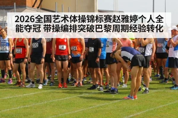 2026全国艺术体操锦标赛赵雅婷个人全能夺冠 带操编排突破巴黎周期经验转化（hth）