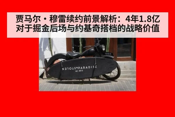 贾马尔·穆雷续约前景解析：4年1.8亿对于掘金后场与约基奇搭档的战略价值（hth）