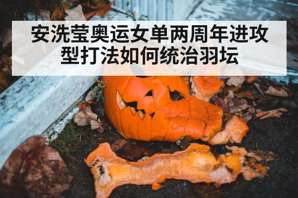 安洗莹奥运女单两周年进攻型打法如何统治羽坛