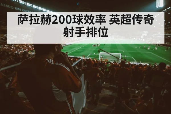 萨拉赫200球效率 英超传奇射手排位