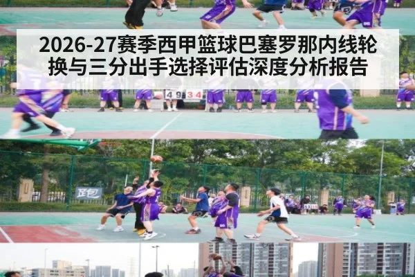 2026-27赛季西甲篮球巴塞罗那内线轮换与三分出手选择评估深度分析报告
