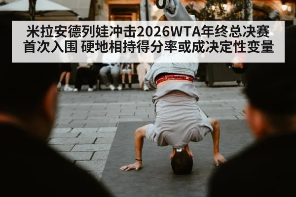 米拉安德列娃冲击2026WTA年终总决赛首次入围 硬地相持得分率或成决定性变量